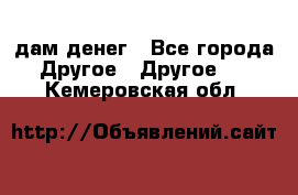 дам денег - Все города Другое » Другое   . Кемеровская обл.